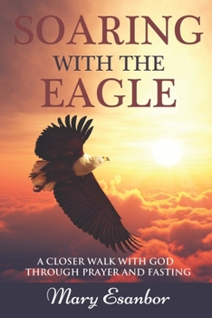 Paperback Soaring with the Eagle: A Closer Walk with God through Prayer and Fasting Book