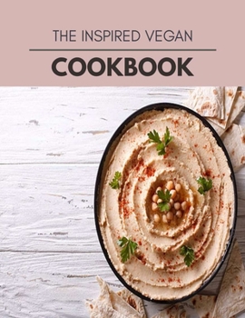 The Inspired Vegan Cookbook: Easy Recipes For Preparing Tasty Meals For Weight Loss And Healthy Lifestyle All Year Round