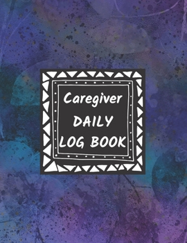 Caregiver Daily Log Book: Journal / Diary / Notebook For Keeping Track Of Health, Personal Home Aide Organizer ( Record Details Of Care Given Each Day ) (Healthcare Tracker)