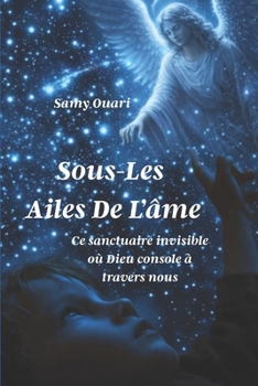 SOUS LES AILES DE L’ÂME: Ce sanctuaire invisible où Dieu console à travers nous (L’Âme en lumière) (French Edition)