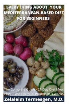 Paperback Everything about Your Mediterranean-Based Diet for Beginners: The Complete Guide -21-Day Diet Meal Plan - Lose Up to 20 Pounds in 3 weeks Book