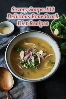 Paperback Savory Soups: 102 Delicious Bone Broth Diet Recipes Book