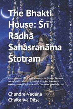 The Bhakti House: Sri Radha Sahasranama Stotram: From the Narada Pañcaratra Presented in the Gau?iya Vai??ava Tradition With Devanagari, ... Translation For Devotional Worship (Arcana)