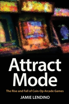 Paperback Attract Mode: The Rise and Fall of Coin-Op Arcade Games Book