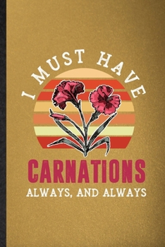 I Must Have Carnations Always and Always: Lined Notebook For Carnation Florist Gardener. Ruled Journal For Gardening Plant Lady. Unique Student Teacher Blank Composition Great For School Writing