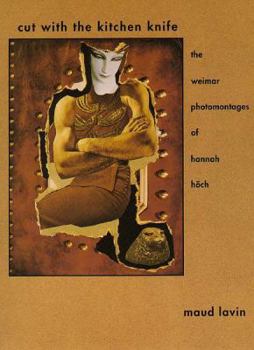 Cut with the Kitchen Knife: The Weimar Photomontages of Hannah Hoch