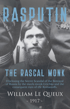 Paperback Rasputin the Rascal Monk: Disclosing the Secret Scandal of the Betrayal of Russia by the mock-monk Grichka and the consequent ruin of the Romanoffs. W Book
