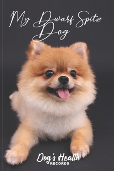My Dwarf Spitz Dog  - Dog's Health Records: Dog Vaccination Record Book | Dog's Health Log Book Vaccination & Medical Record | Best Gift for Dog Owners and Lovers | 100 pages, 6 x 9 inches