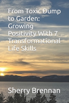 Paperback From Toxic Dump to Garden: Growing Positivity with 7 Transformational Life Skills Book