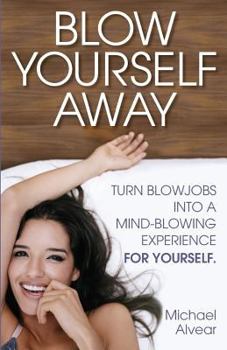 Paperback Blow Yourself Away: Turn Blowjobs Into a Mind-Blowing Experience for Yourself Book