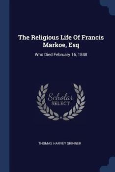 Paperback The Religious Life Of Francis Markoe, Esq: Who Died February 16, 1848 Book
