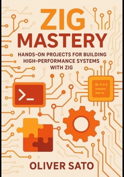 Paperback Zig Mastery: Practical Projects for Next-Generation Systems Programming: Hands-On Projects for Building High-Performance Systems with Zig Book