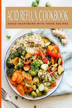 Paperback Acid Reflux Cookbook Avoid Heartburn With These Recipes: Easy Tasty Meal Plans To Heal GERD & LPR; Great Gifts For People Who Suffers Gastroesophageal Book