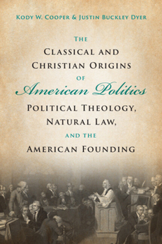 Paperback The Classical and Christian Origins of American Politics: Political Theology, Natural Law, and the American Founding Book