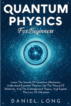 Paperback Quantum Physics: Learn The Secrets Of Quantum Mechanics, Understand Essential Theories Like The Theory Of Relativity, And The Entanglem Book