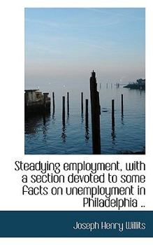 Paperback Steadying Employment, with a Section Devoted to Some Facts on Unemployment in Philadelphia .. Book