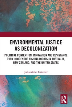 Environmental Justice as Decolonization: Political Contention, Innovation and Resistance Over Indigenous Fishing Rights in Australia, New Zealand, and the United States