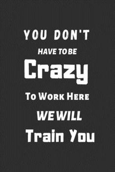 Paperback You Dont Have To Be Crazy To Work Here We Will Train You: Funny Office notebook Book