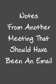 Paperback Notes From Another Meeting That Should Have Been An Email: Funny Office Joke And Coworker Gift Lined Notebook Book