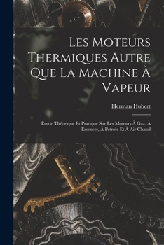 Paperback Les Moteurs Thermiques Autre Que La Machine À Vapeur: Étude Théorique Et Pratique Sur Les Moteurs À Gaz, À Essences, À Petrole Et À Air Chaud [French] Book