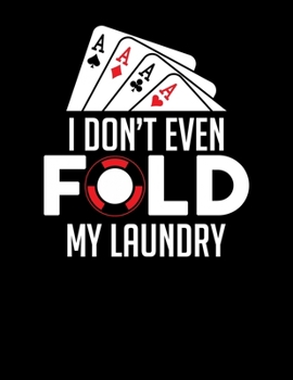 I Don't Even Fold My Laundry: Funny Gambling Poker Blank Sketchbook to Draw and Paint (110 Empty Pages, 8.5" x 11")