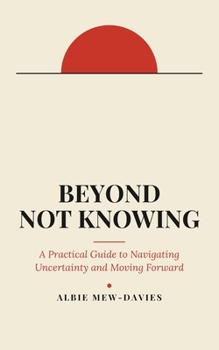 Paperback Beyond Not Knowing: A Practical Guide to Navigating Uncertainty and Moving Forward Book