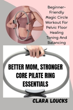Paperback Better Mom, Stronger Core Pilate Ring Essentials: Beginner-Friendly Magic Circle Workout For Pelvic Floor Healing Toning And Balancing Book