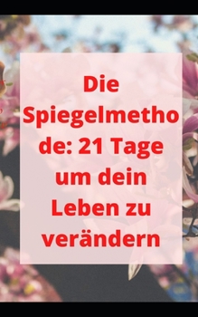 Die Spiegelmethode: 21 Tage um dein Leben zu ver?ndern