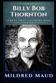 Billy Bob Thornton Stress Away Coloring Book: An Adult Coloring Book Based on The Life of Billy Bob Thornton.