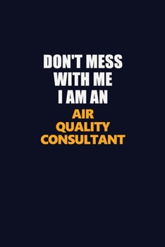 Don't Mess With Me Because I Am An Air Quality Consultant: Career journal, notebook and writing journal for encouraging men, women and kids. A framework for building your career.