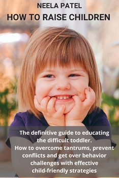 Paperback How to Raise Children: The Definitive Guide to Educating the Difficult Toddler. How to Overcome Tantrums, Prevent Conflicts and Get Over Beha Book
