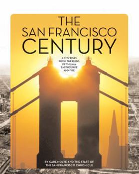 The San Francisco Century: A City Rises from the Ruins of the 1906 Earthquake and Fire
