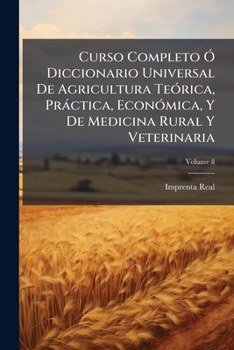 Curso Completo Ó Diccionario Universal De Agricultura Teórica, Práctica, Económica, Y De Medicina Rural Y Veterinaria, Volume 8