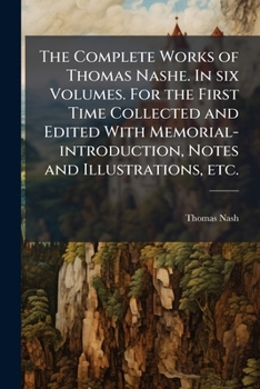 The complete works of Thomas Nashe. In six volumes. For the first time collected and edited with memorial-introduction, notes and illustrations, etc. (Volume VI)