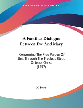 Paperback A Familiar Dialogue Between Eve And Mary: Concerning The Free Pardon Of Sins, Through The Precious Blood Of Jesus Christ (1757) Book