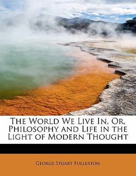 The World We Live in, or, Philosophy and Life in the Light of Modern Thought