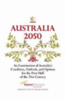 AUSTRALIA 2050 An Examination of Australia's Condition, Outlook, and Options for the First Half of the 21st Century