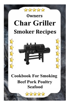 Paperback Owners Char Griller Smoker Recipes: Cookbook For Smoking Beef Pork Poultry Seafood Book