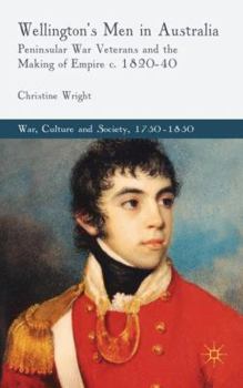 Hardcover Wellington's Men in Australia: Peninsular War Veterans and the Making of Empire C.1820-40 Book