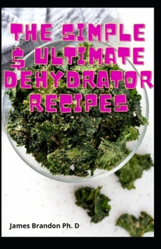 The Simple $ Ultimate Dehydrator Recipes: Wonderful Recipes to Turn on The Heat on Slow Cook, Air Fry, Dehydrate And More