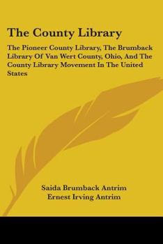 The County Library; The Pioneer County Library (the Brumback Library of Van Wert County, Ohio) and the County Library Movement in the United States