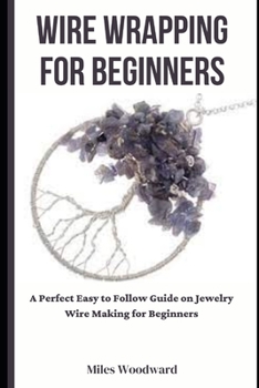 Paperback Wire Wrapping for Beginners: A Perfect Easy to Follow Guide on Jewelry Wire Making for Beginners Book