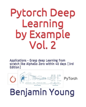 Paperback Pytorch Deep Learning by Example, Vol. 2: Applications - Grasp deep Learning from scratch like AlphaGo Zero within 40 days (3rd Edition) Book