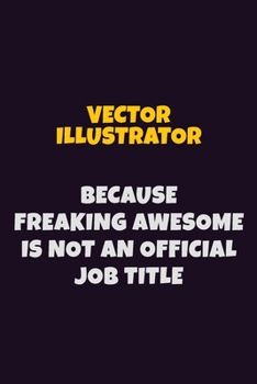 Paperback Vector Illustrator, Because Freaking Awesome Is Not An Official Job Title: 6X9 Career Pride Notebook Unlined 120 pages Writing Journal Book
