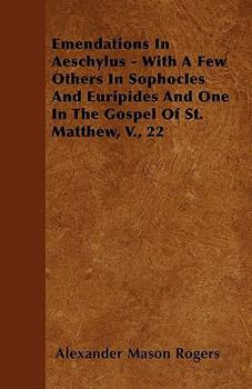 Paperback Emendations In Aeschylus - With A Few Others In Sophocles And Euripides And One In The Gospel Of St. Matthew, V., 22 Book