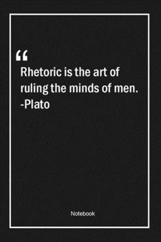 Rhetoric is the art of ruling the minds of men. -Plato: Lined Gift Notebook With Unique Touch Journal Lined Premium 120 Pages art Quotes