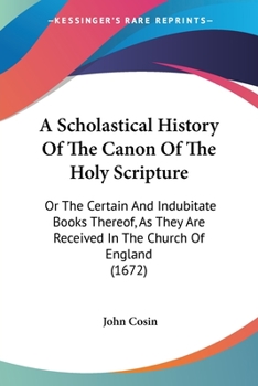 Paperback A Scholastical History Of The Canon Of The Holy Scripture: Or The Certain And Indubitate Books Thereof, As They Are Received In The Church Of England Book
