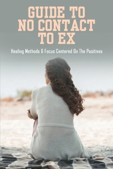 Paperback Guide To No Contact To Ex: Healing Methods & Focus Centered On The Positives: What To Say Before No Contact Book