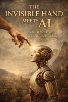 Hardcover The Invisible Hand Meets AI: What It Means for Business, Work, and the Future Book
