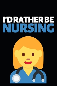 I'd Rather Be Nursing: Funny Nurse Notebook/Journal (6” X 9”) Unique Gift Idea For Birthday Or Christmas